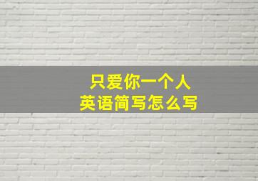 只爱你一个人英语简写怎么写