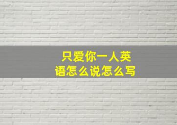 只爱你一人英语怎么说怎么写