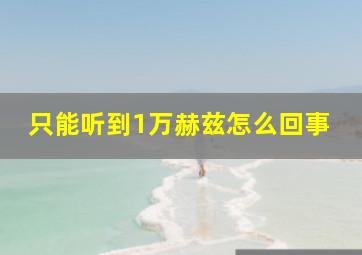 只能听到1万赫兹怎么回事