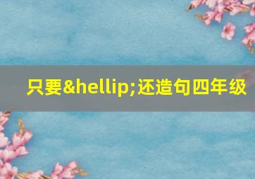 只要…还造句四年级