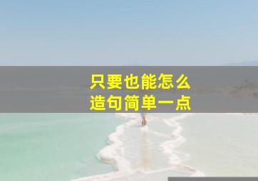 只要也能怎么造句简单一点