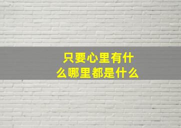 只要心里有什么哪里都是什么