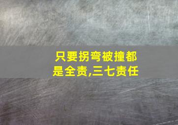 只要拐弯被撞都是全责,三七责任