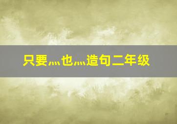 只要灬也灬造句二年级