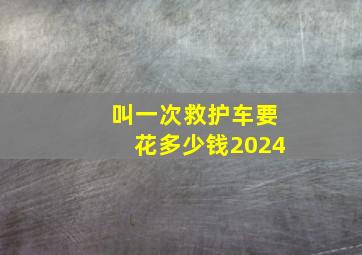 叫一次救护车要花多少钱2024