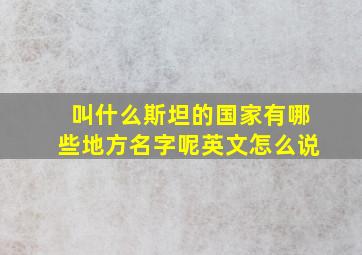 叫什么斯坦的国家有哪些地方名字呢英文怎么说