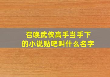 召唤武侠高手当手下的小说贴吧叫什么名字