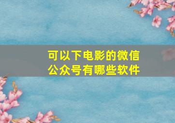 可以下电影的微信公众号有哪些软件