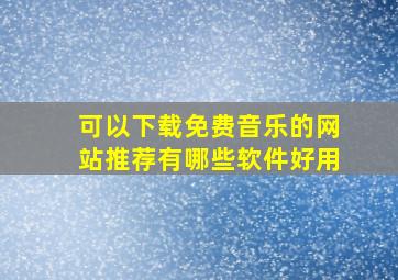 可以下载免费音乐的网站推荐有哪些软件好用