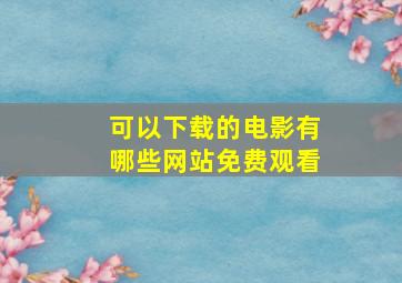 可以下载的电影有哪些网站免费观看