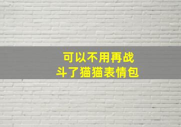 可以不用再战斗了猫猫表情包