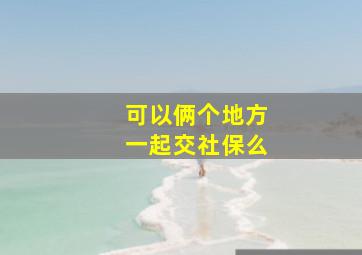 可以俩个地方一起交社保么