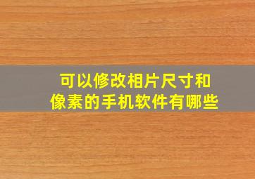 可以修改相片尺寸和像素的手机软件有哪些