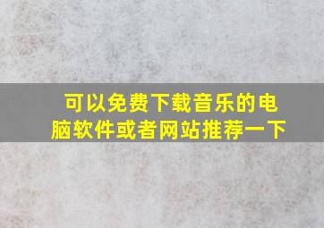 可以免费下载音乐的电脑软件或者网站推荐一下