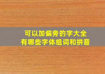 可以加偏旁的字大全有哪些字体组词和拼音