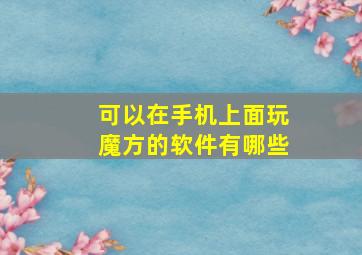 可以在手机上面玩魔方的软件有哪些