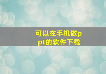 可以在手机做ppt的软件下载