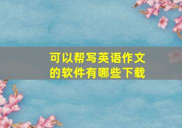 可以帮写英语作文的软件有哪些下载