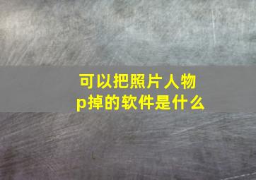 可以把照片人物p掉的软件是什么