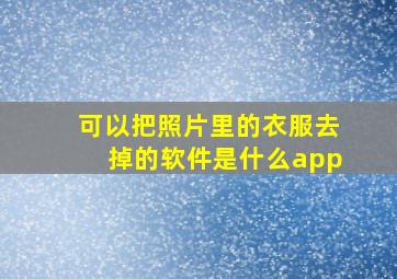 可以把照片里的衣服去掉的软件是什么app