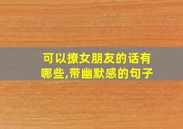 可以撩女朋友的话有哪些,带幽默感的句子