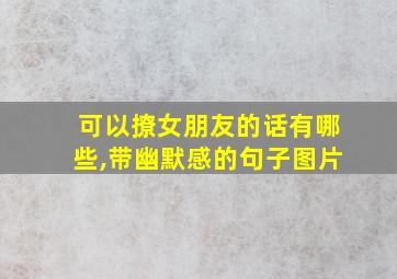 可以撩女朋友的话有哪些,带幽默感的句子图片