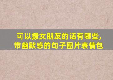 可以撩女朋友的话有哪些,带幽默感的句子图片表情包