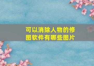 可以消除人物的修图软件有哪些图片