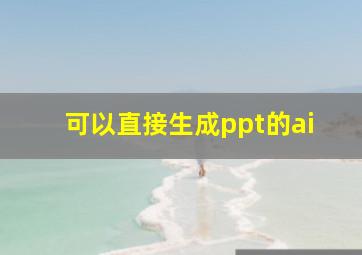 可以直接生成ppt的ai