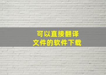 可以直接翻译文件的软件下载