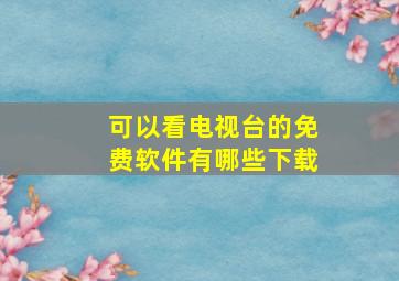 可以看电视台的免费软件有哪些下载