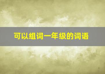 可以组词一年级的词语