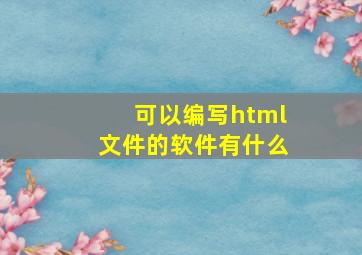 可以编写html文件的软件有什么