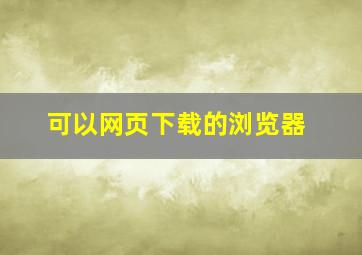 可以网页下载的浏览器