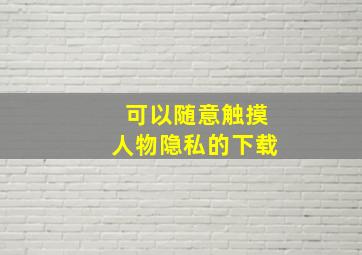 可以随意触摸人物隐私的下载