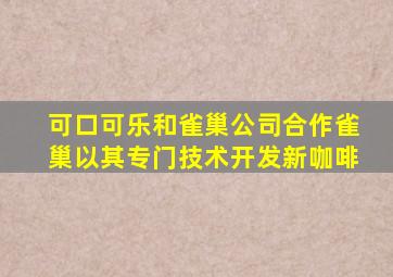 可口可乐和雀巢公司合作雀巢以其专门技术开发新咖啡