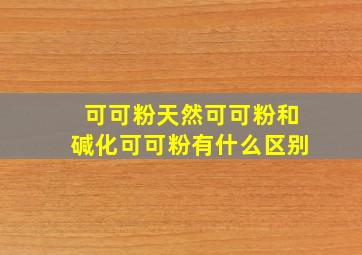 可可粉天然可可粉和碱化可可粉有什么区别