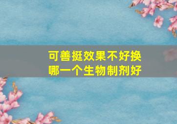 可善挺效果不好换哪一个生物制剂好