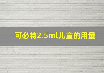 可必特2.5ml儿童的用量