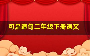 可是造句二年级下册语文