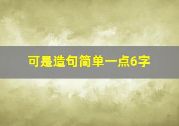 可是造句简单一点6字