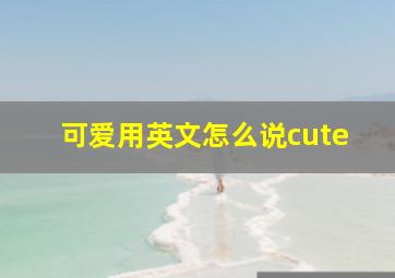 可爱用英文怎么说cute