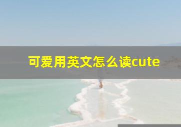 可爱用英文怎么读cute