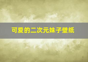 可爱的二次元妹子壁纸