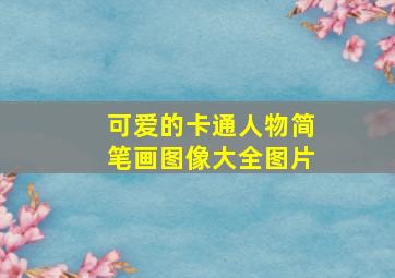 可爱的卡通人物简笔画图像大全图片