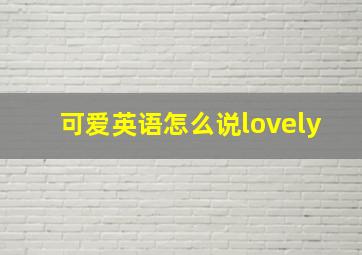 可爱英语怎么说lovely