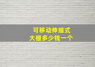 可移动伸缩式大棚多少钱一个