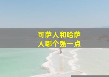 可萨人和哈萨人哪个强一点