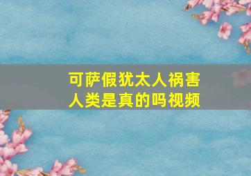 可萨假犹太人祸害人类是真的吗视频