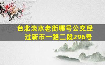 台北淡水老街哪号公交经过新市一路二段296号